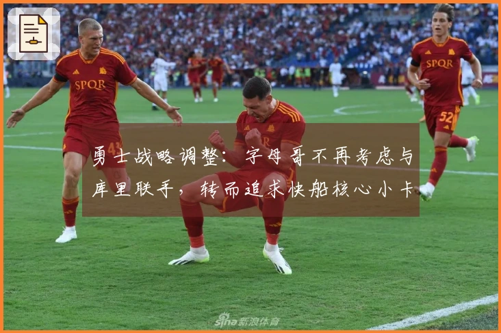 勇士战略调整：字母哥不再考虑与库里联手，转而追求快船核心小卡